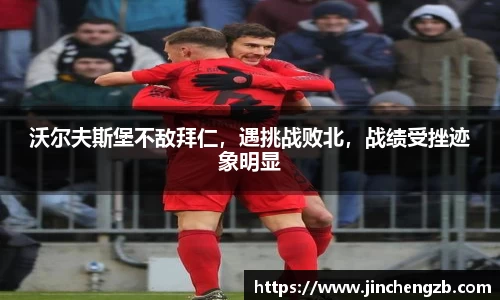 沃尔夫斯堡不敌拜仁，遇挑战败北，战绩受挫迹象明显