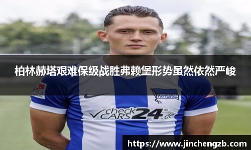 柏林赫塔艰难保级战胜弗赖堡形势虽然依然严峻