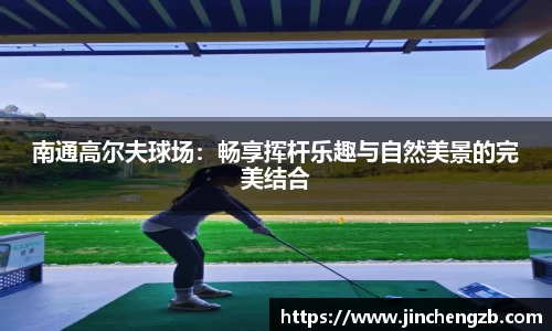 南通高尔夫球场：畅享挥杆乐趣与自然美景的完美结合
