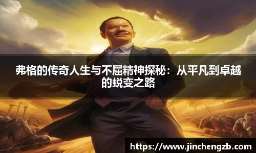 弗格的传奇人生与不屈精神探秘：从平凡到卓越的蜕变之路