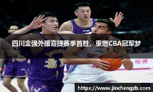 四川金强外援喜提赛季首胜，重燃CBA冠军梦