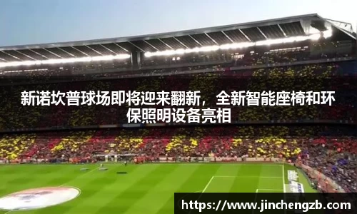 新诺坎普球场即将迎来翻新，全新智能座椅和环保照明设备亮相