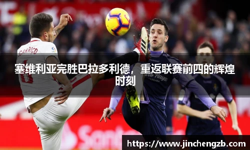 塞维利亚完胜巴拉多利德，重返联赛前四的辉煌时刻